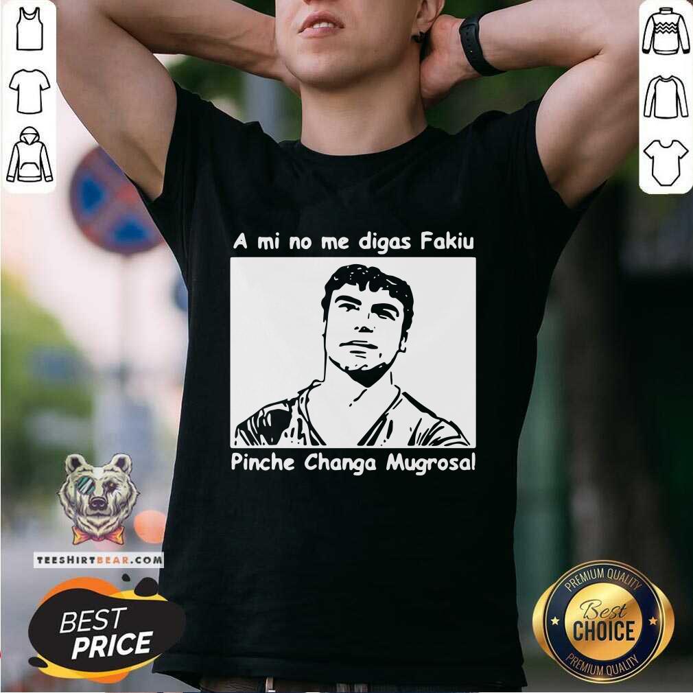 Funny A Mi No Me Digas Fakiu Pinche Changa Mugrosa Shirt