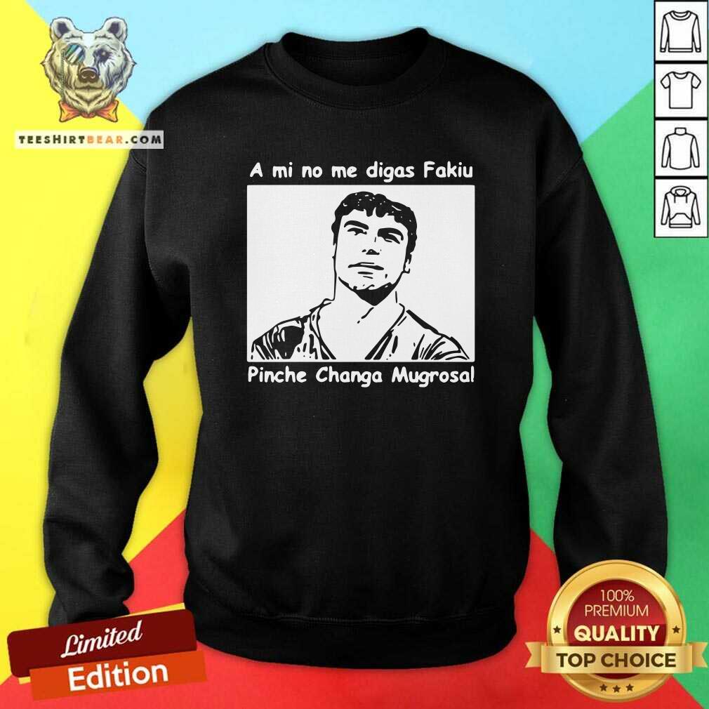 Funny A Mi No Me Digas Fakiu Pinche Changa Mugrosa Shirt