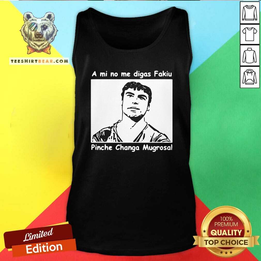 Funny A Mi No Me Digas Fakiu Pinche Changa Mugrosa Shirt