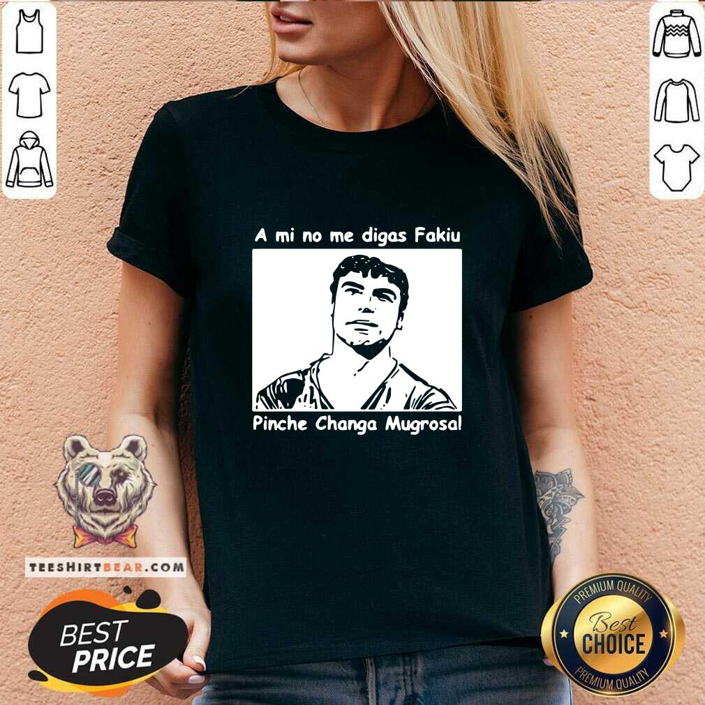 Funny A Mi No Me Digas Fakiu Pinche Changa Mugrosa Shirt