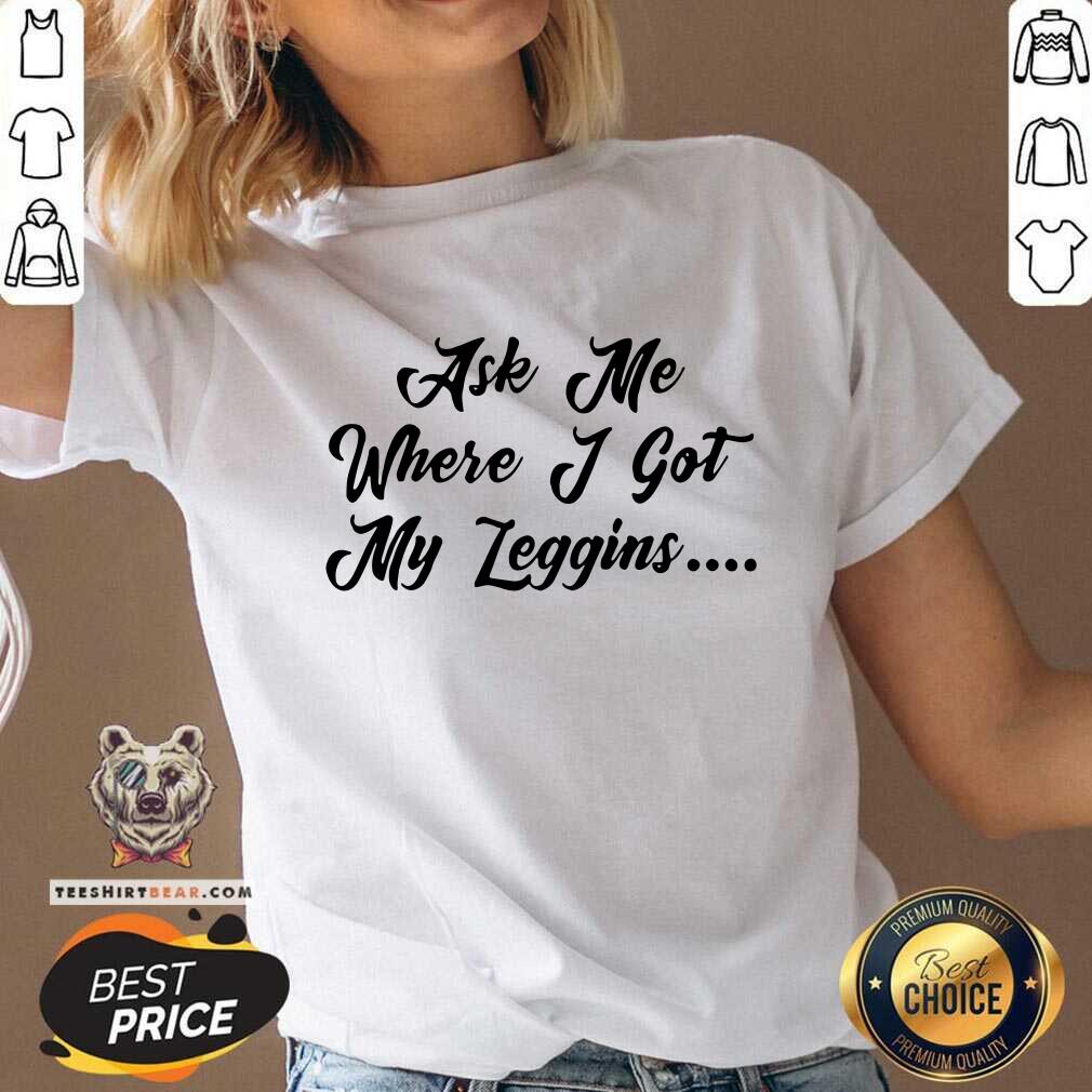 Funny Ask Me Where I Got My Leggins T-shirt