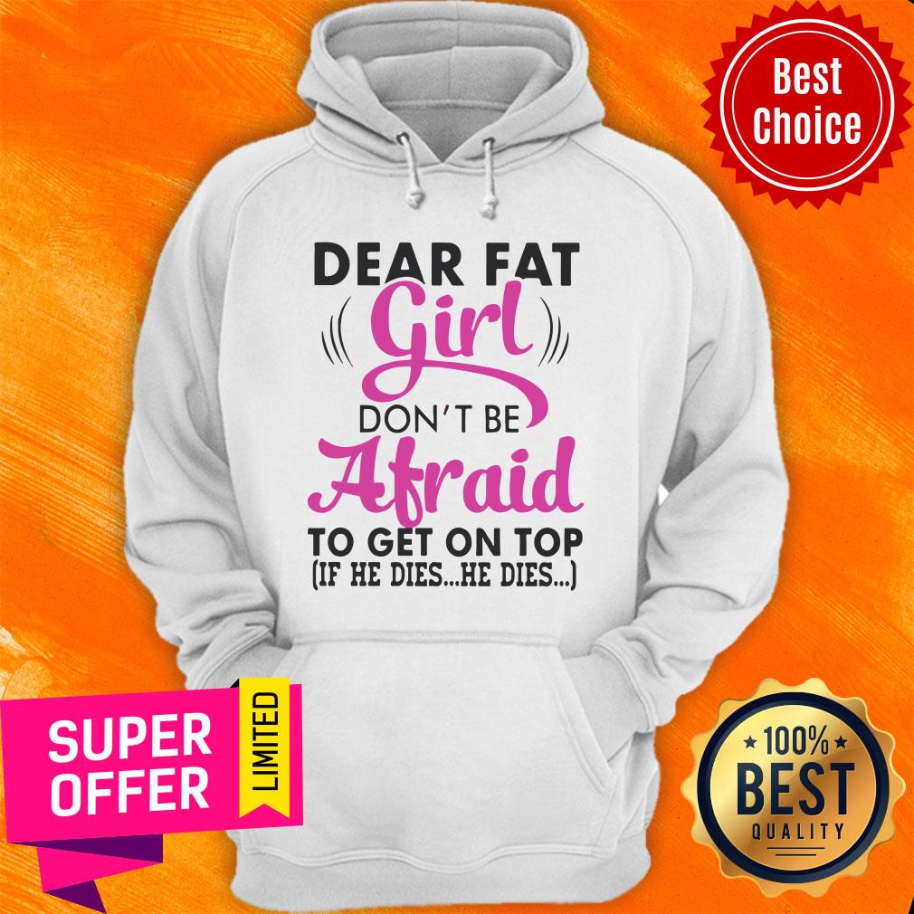 Funny Dear Fat Girl Don’t Be Afraid To Get On Top Shirt