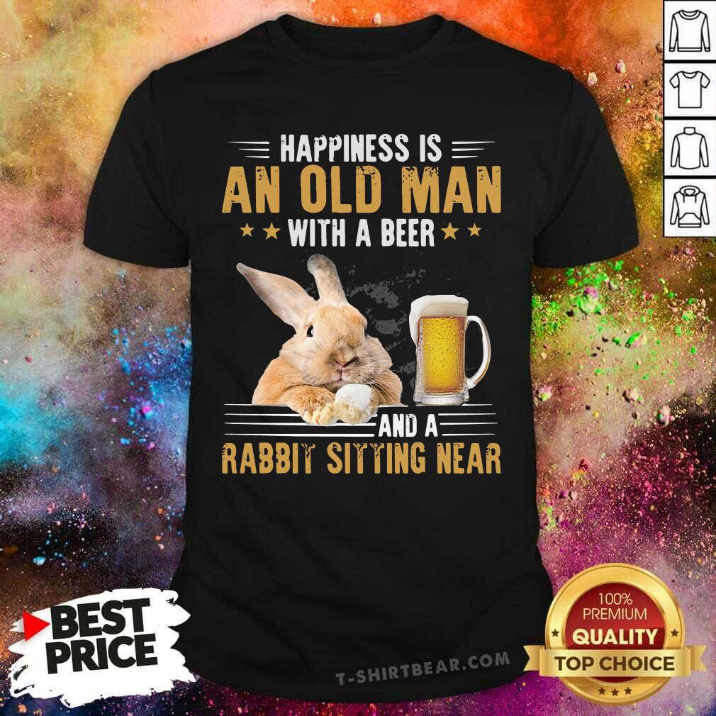Funny Happiness Is An Old Man With A Beer And A Rabbit Sitting Near Shirt