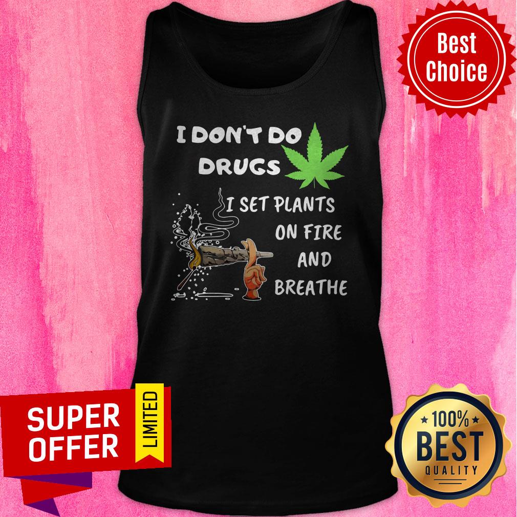 Funny I Don’t Do Drugs I Set Plants On Fire And Breathe Cannabis Shirt