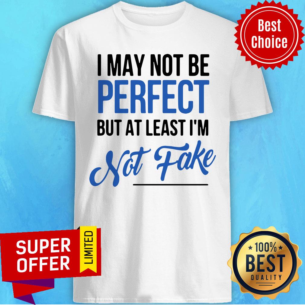 Funny I May Not Be Perfect But At Least I'm Not Fake Shirt