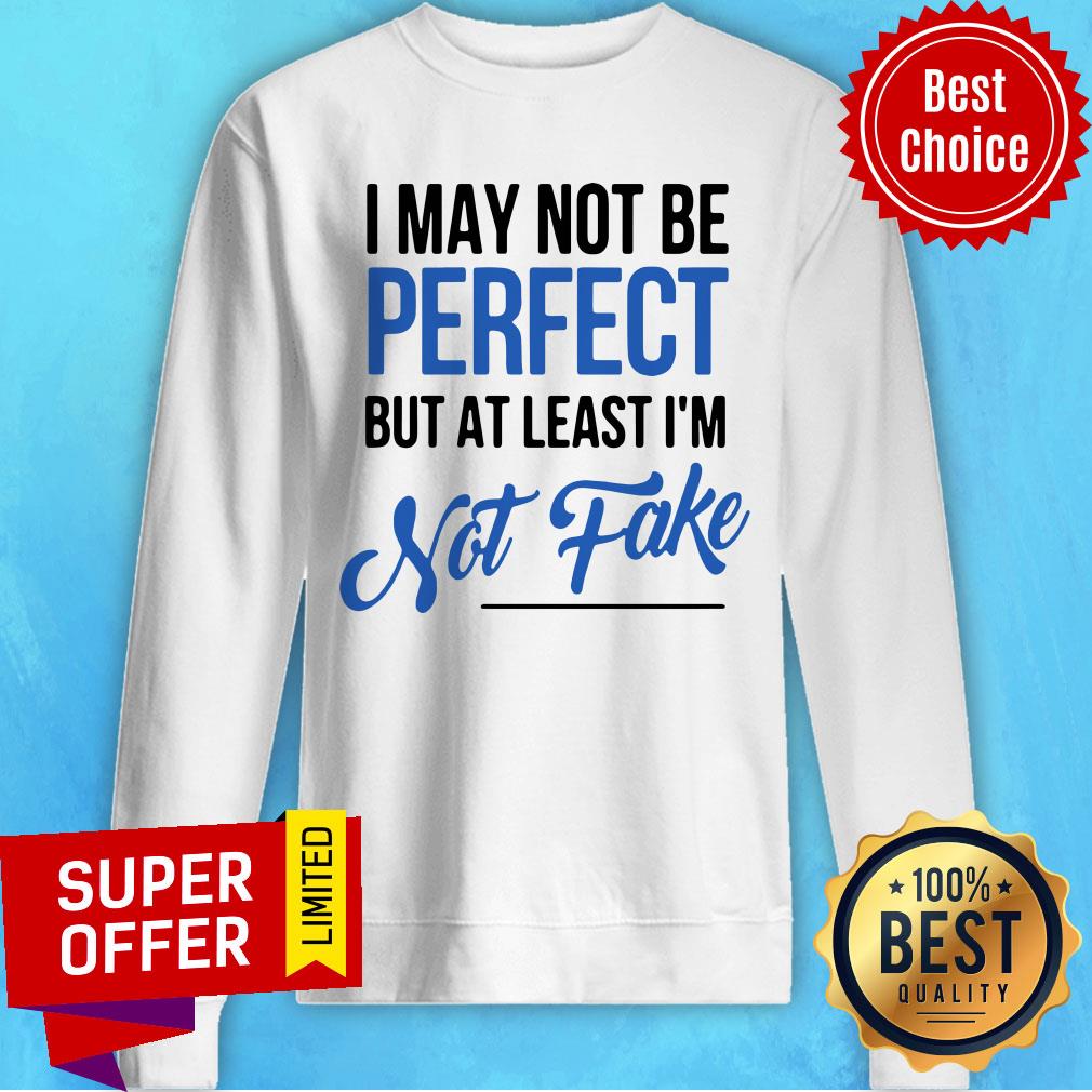 Funny I May Not Be Perfect But At Least I'm Not Fake Shirt