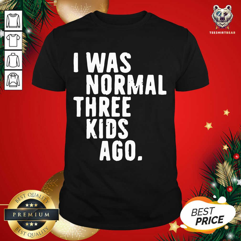 Funny I Was Normal Three Kids Ago Shirt