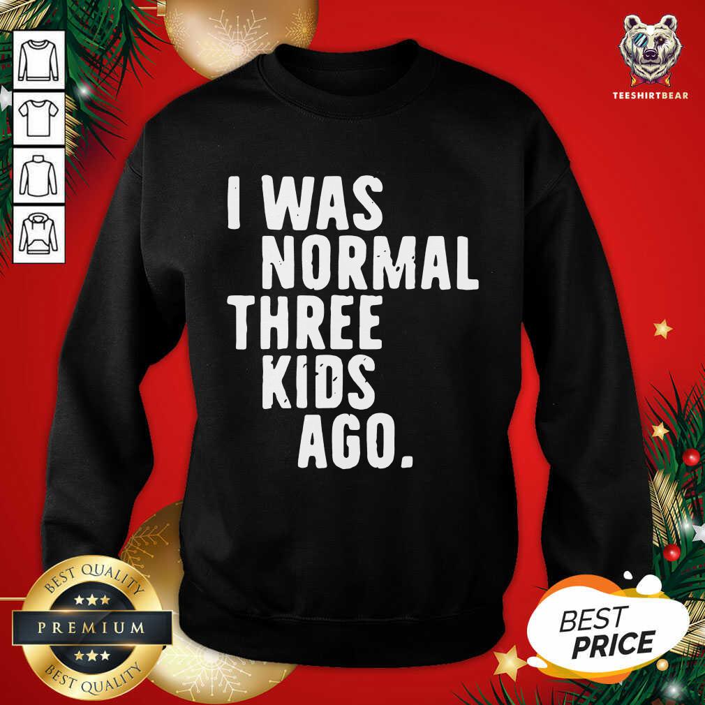 Funny I Was Normal Three Kids Ago Shirt