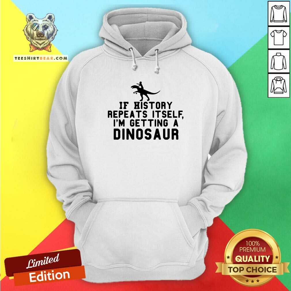 Funny If History Repeats Itself I Am Getting A Dinosaur Shirt