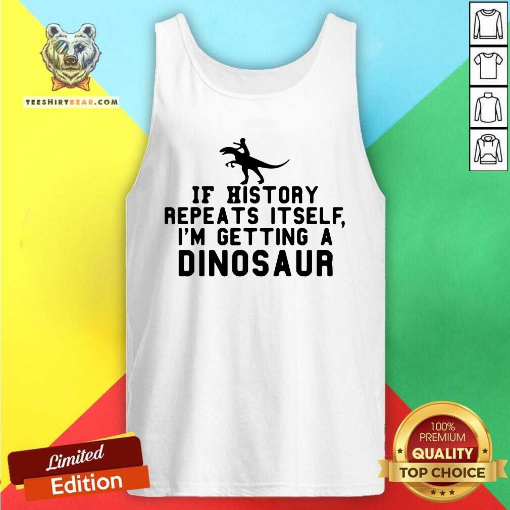 Funny If History Repeats Itself I Am Getting A Dinosaur Shirt