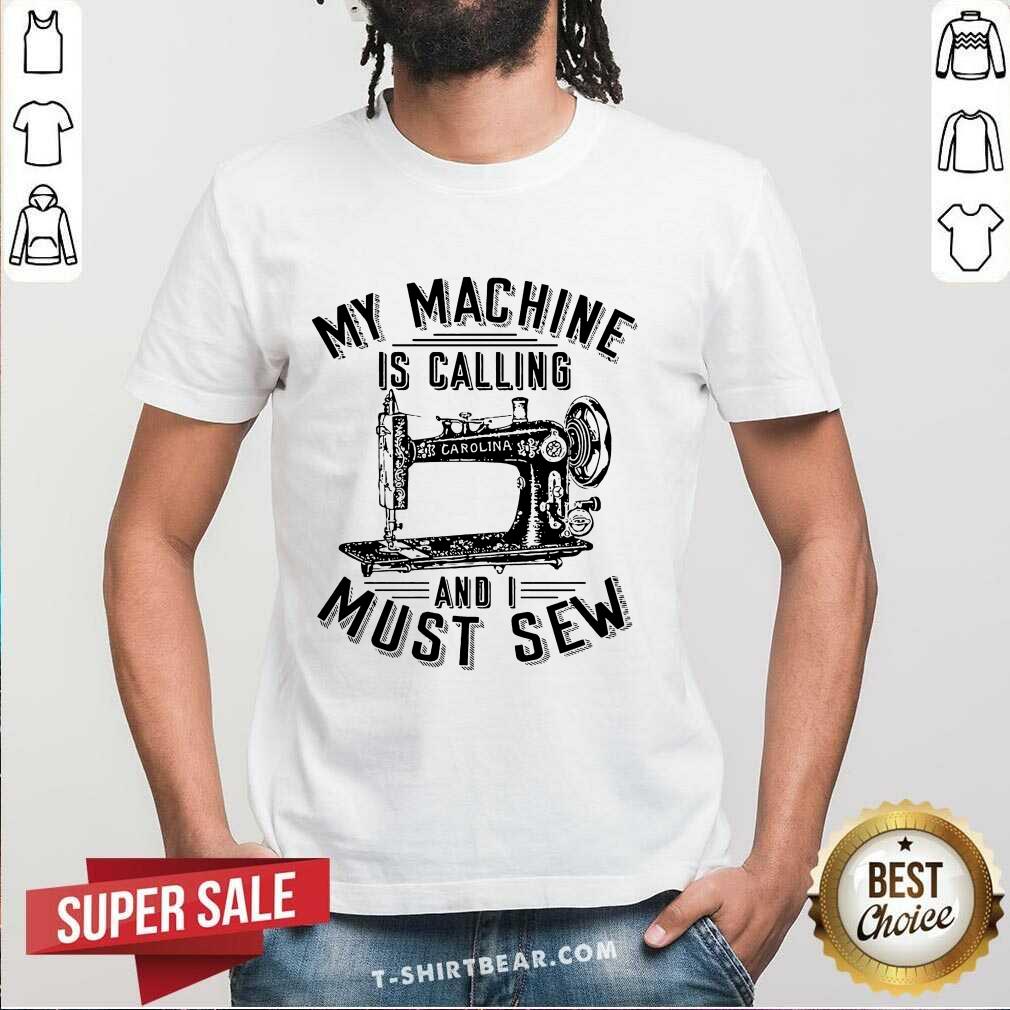 Funny My Machine Is Calling And I Must Sew Sewing Machine Shirt