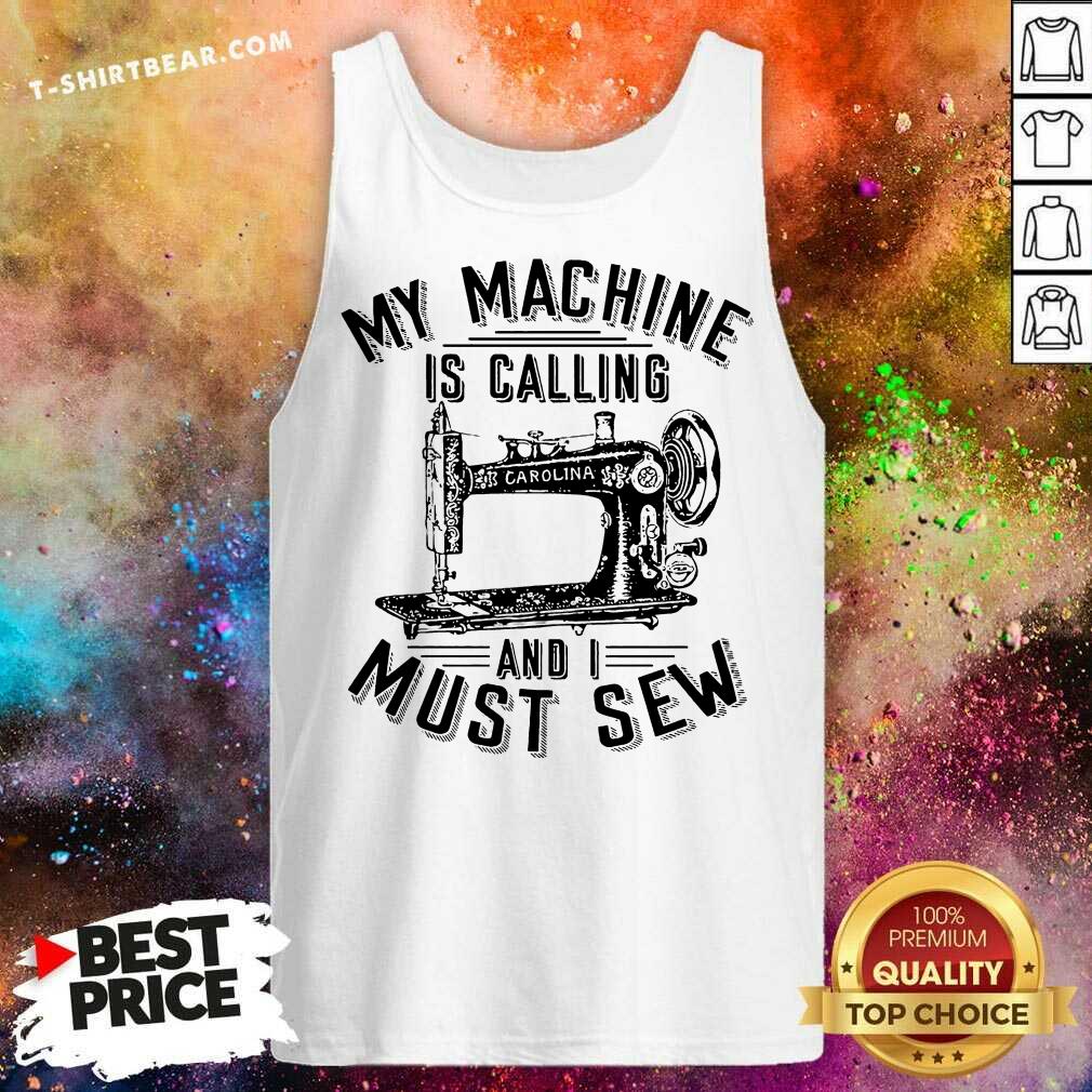 Funny My Machine Is Calling And I Must Sew Sewing Machine Shirt