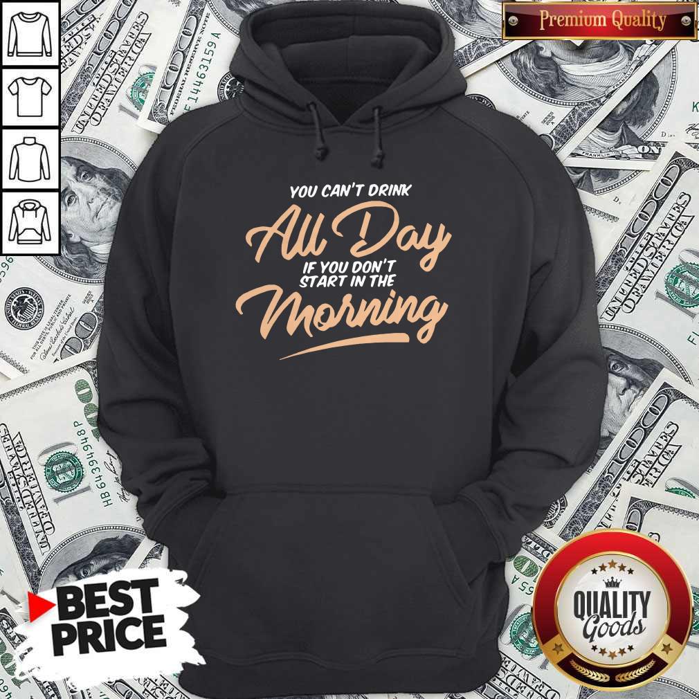 Funny You Can't Drink All Day If You Don't Start In The Morning Shirt