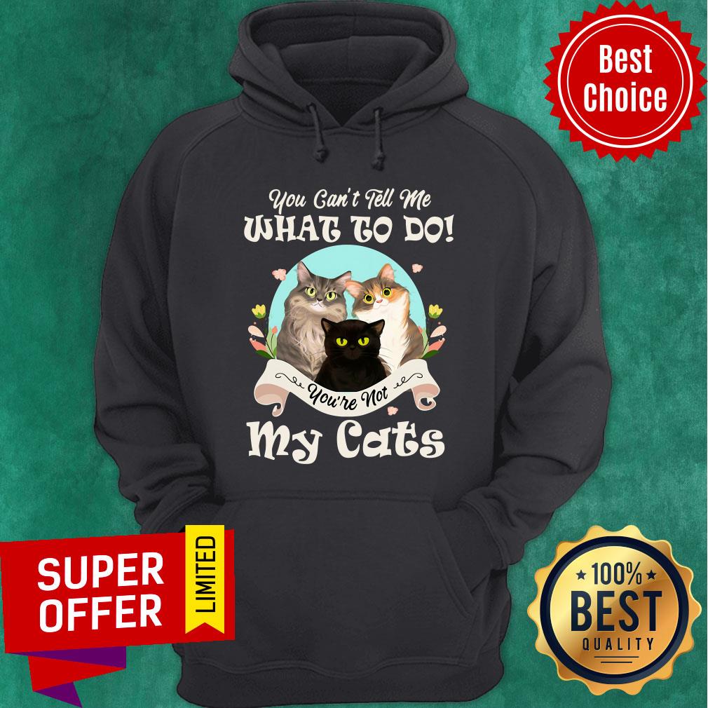 Funny You Can't Tell Me What To Do You're Not My Cats Shirt