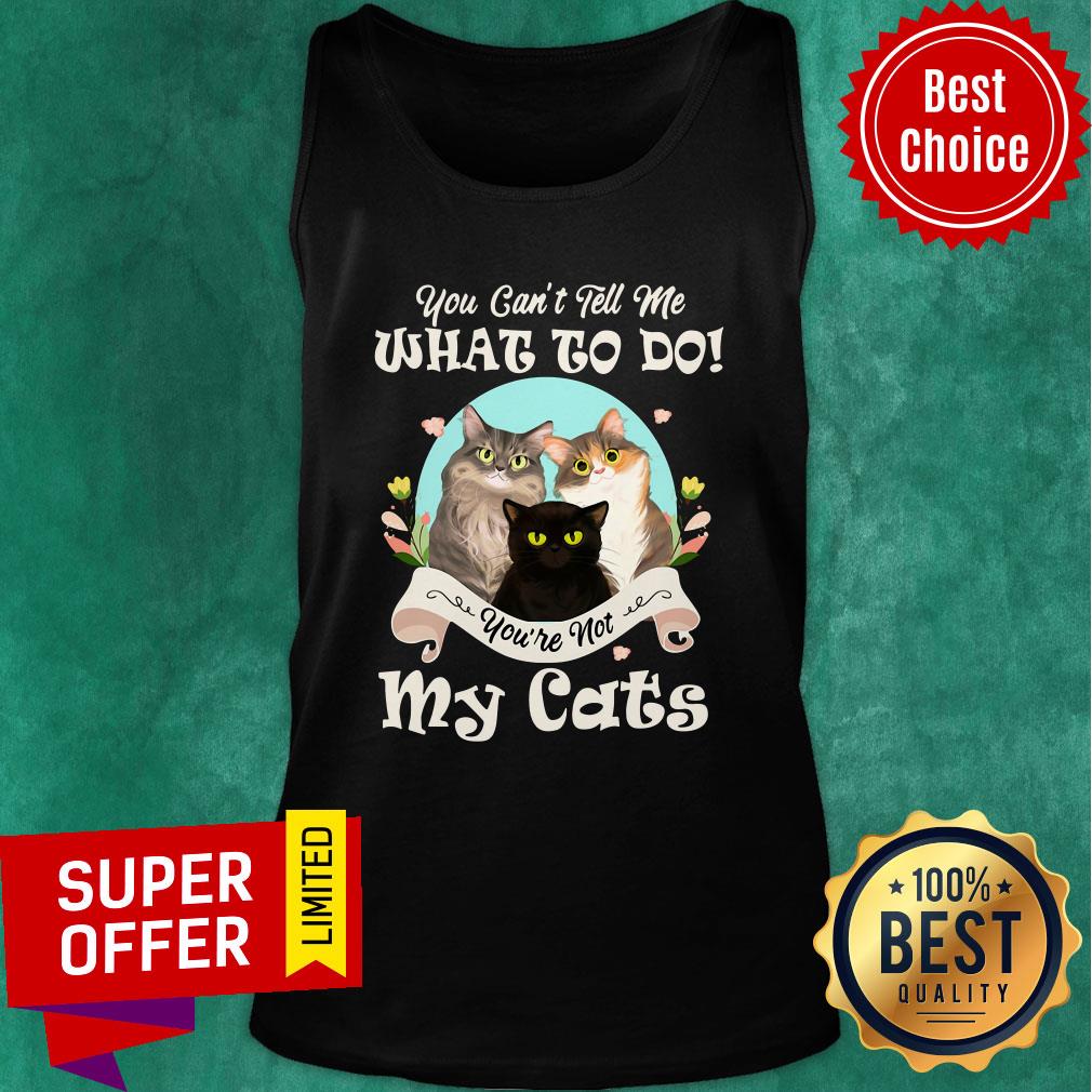 Funny You Can't Tell Me What To Do You're Not My Cats Shirt