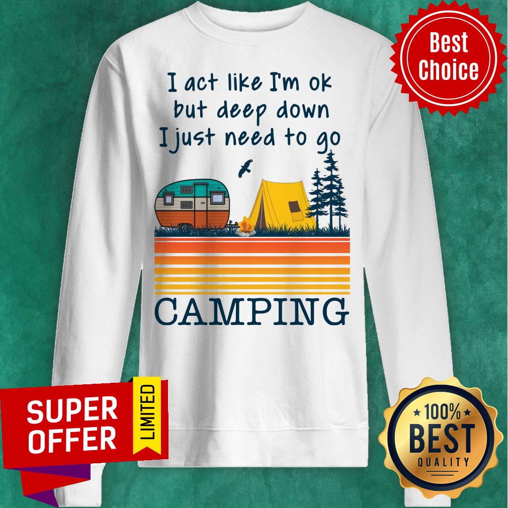 I Act Like I’m Ok But Deep Down I Just Need To Go Camping Vintage Shirt