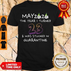 Funny May 2020 The Year I Turned 23 Was Stucked In Quarantine Shirt