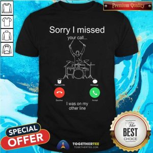Sorry I Missed Your Call I Was On My Other Line Shirt