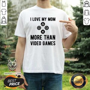 I Love My Mom More Than Video Games Shirt