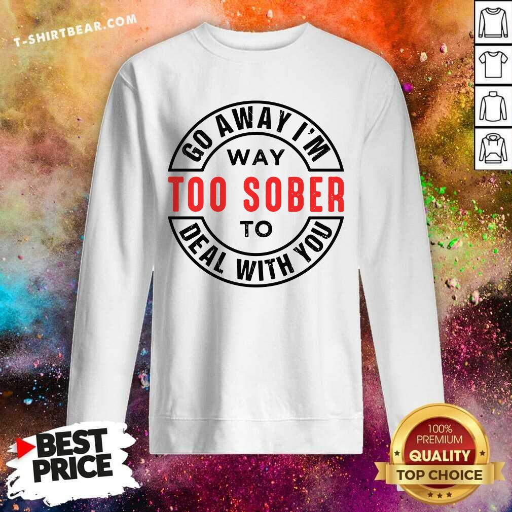 Go Away I Am Way Too Sober To Deal With You Logo Shirt
