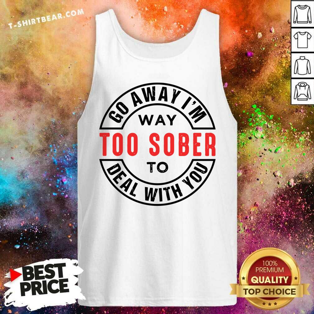 Go Away I Am Way Too Sober To Deal With You Logo Shirt