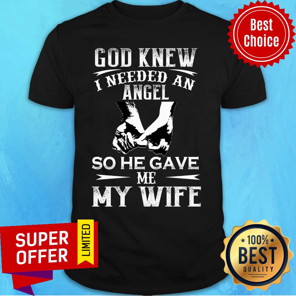 God Knew I Need An Angel So He Gave Me My Wife Shirt