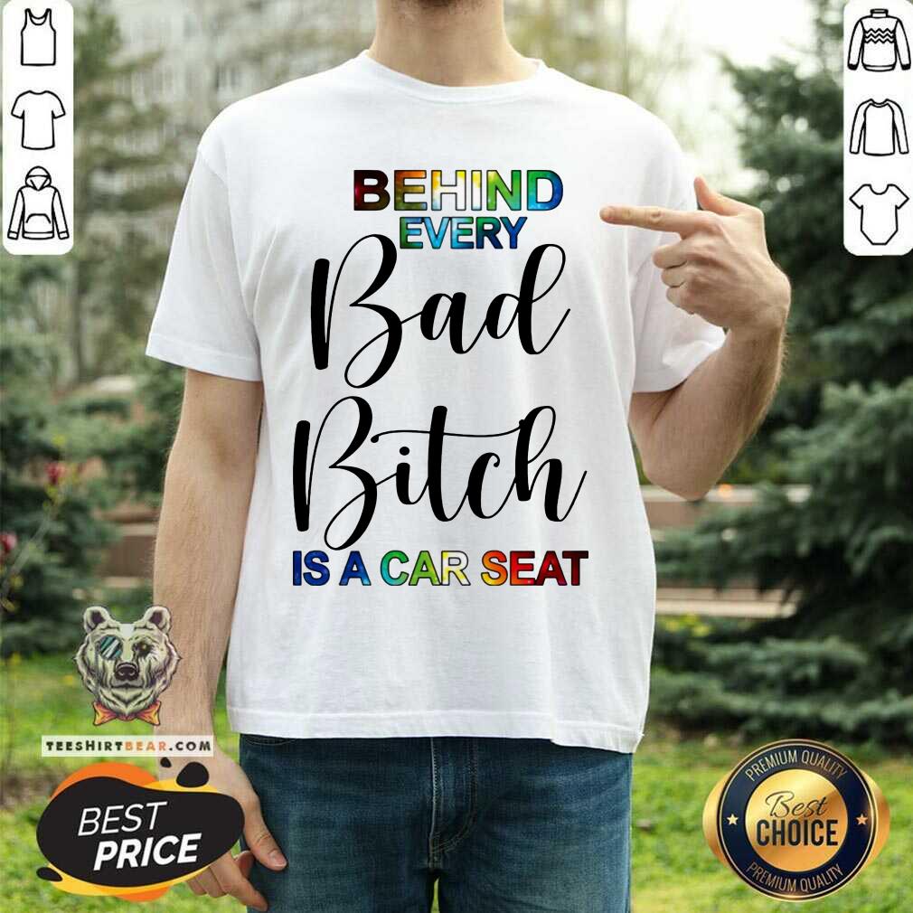 Good Behind Every Bad Bitch Is A Car Seat Shirt