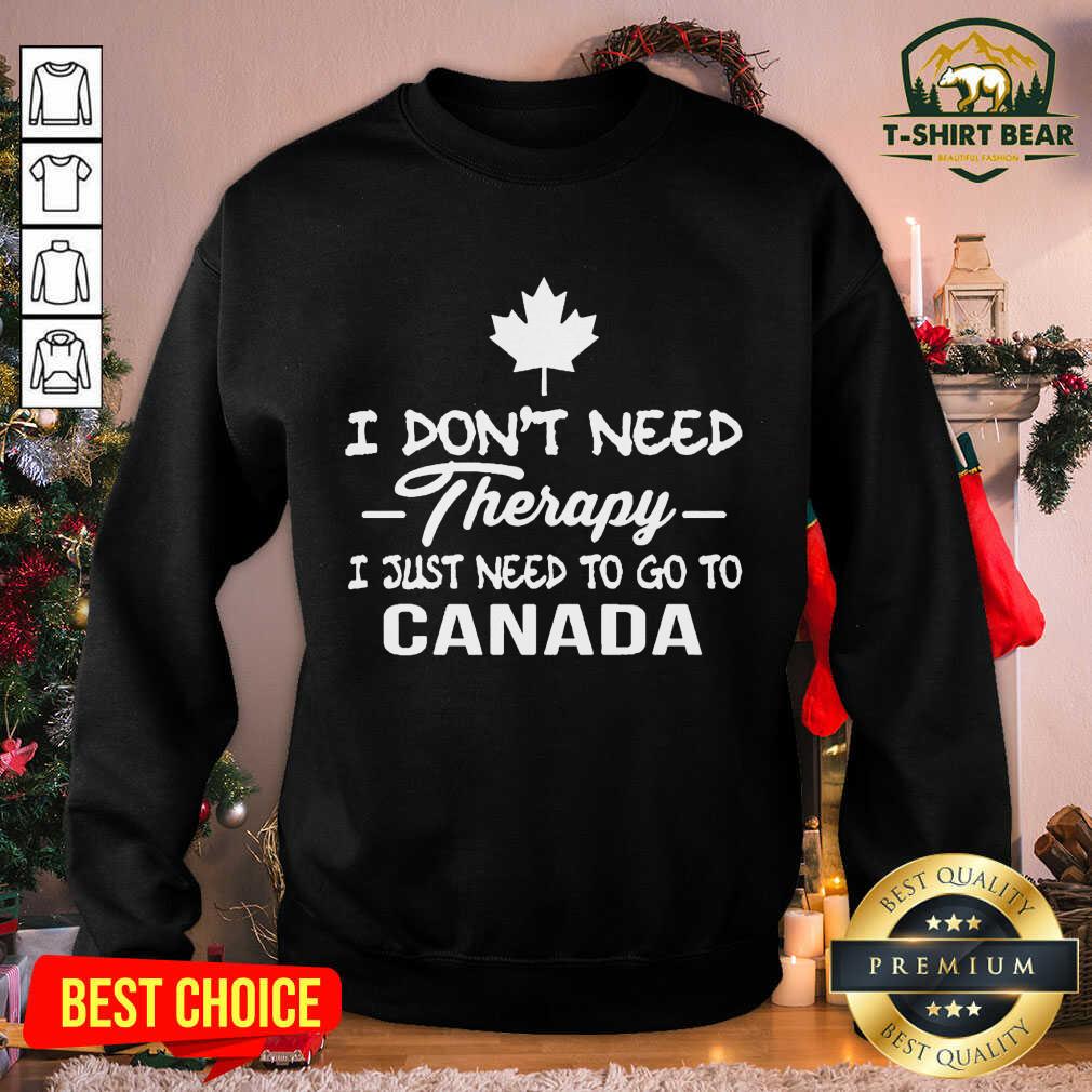 Good I Don’t Need Therapy I Just Need To Go To Canada Shirt
