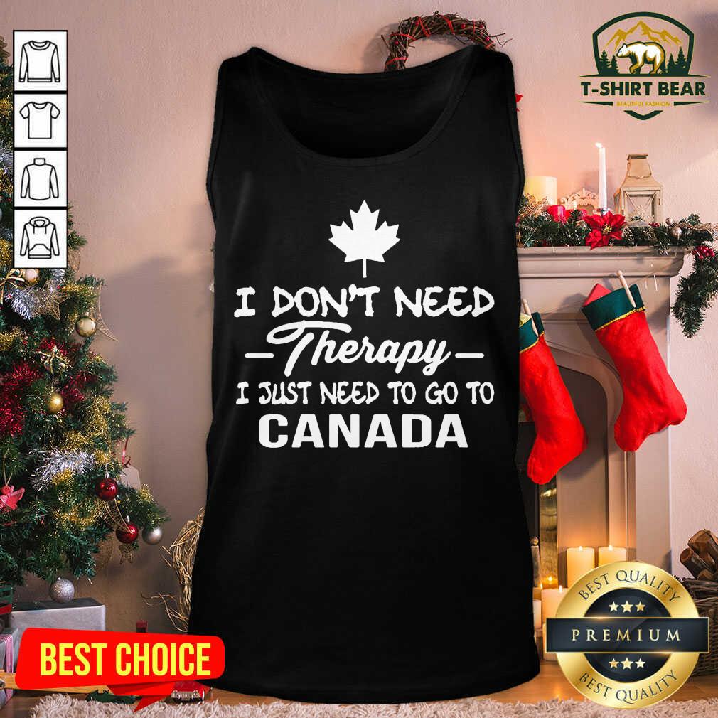 Good I Don’t Need Therapy I Just Need To Go To Canada Shirt