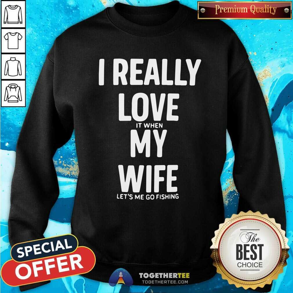 Good I Really Love It When My Wife Lets Me Go Fishing Shirt