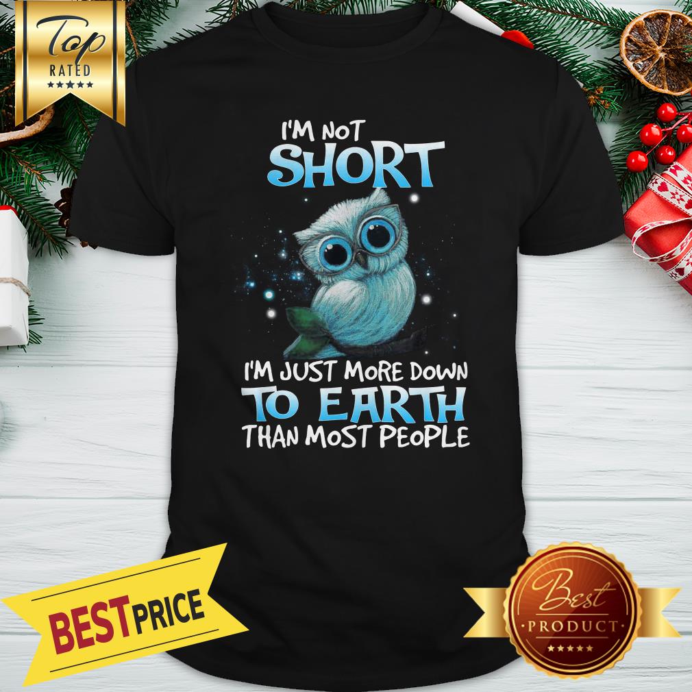 Good I'm Not Short I'm Just More Down To Earth Than Most People Shirt