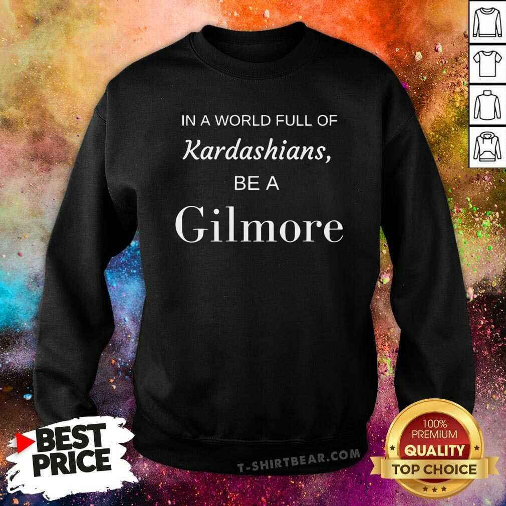 Good In A World Full Of Kardashians Be A Gilmore Shirt