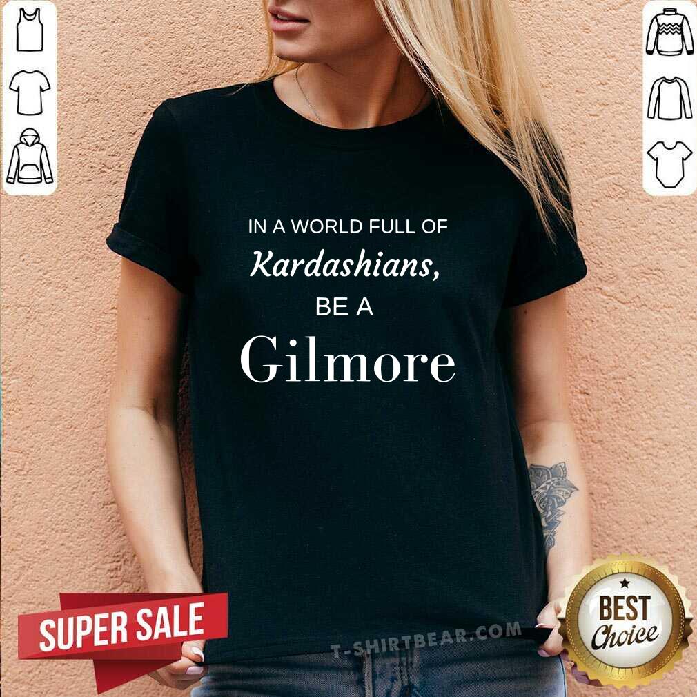 Good In A World Full Of Kardashians Be A Gilmore Shirt