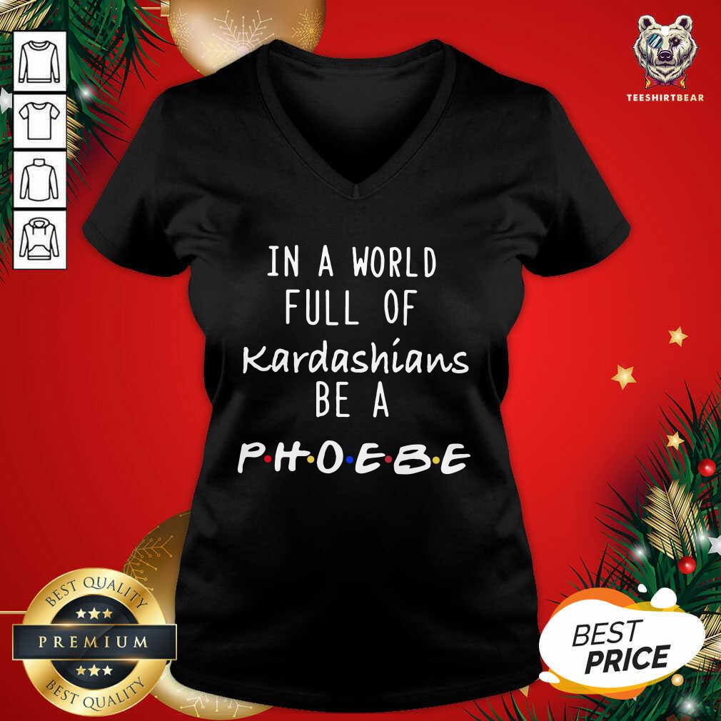 Good In A World Full Of Kardashians Be A Phoebe Shirt