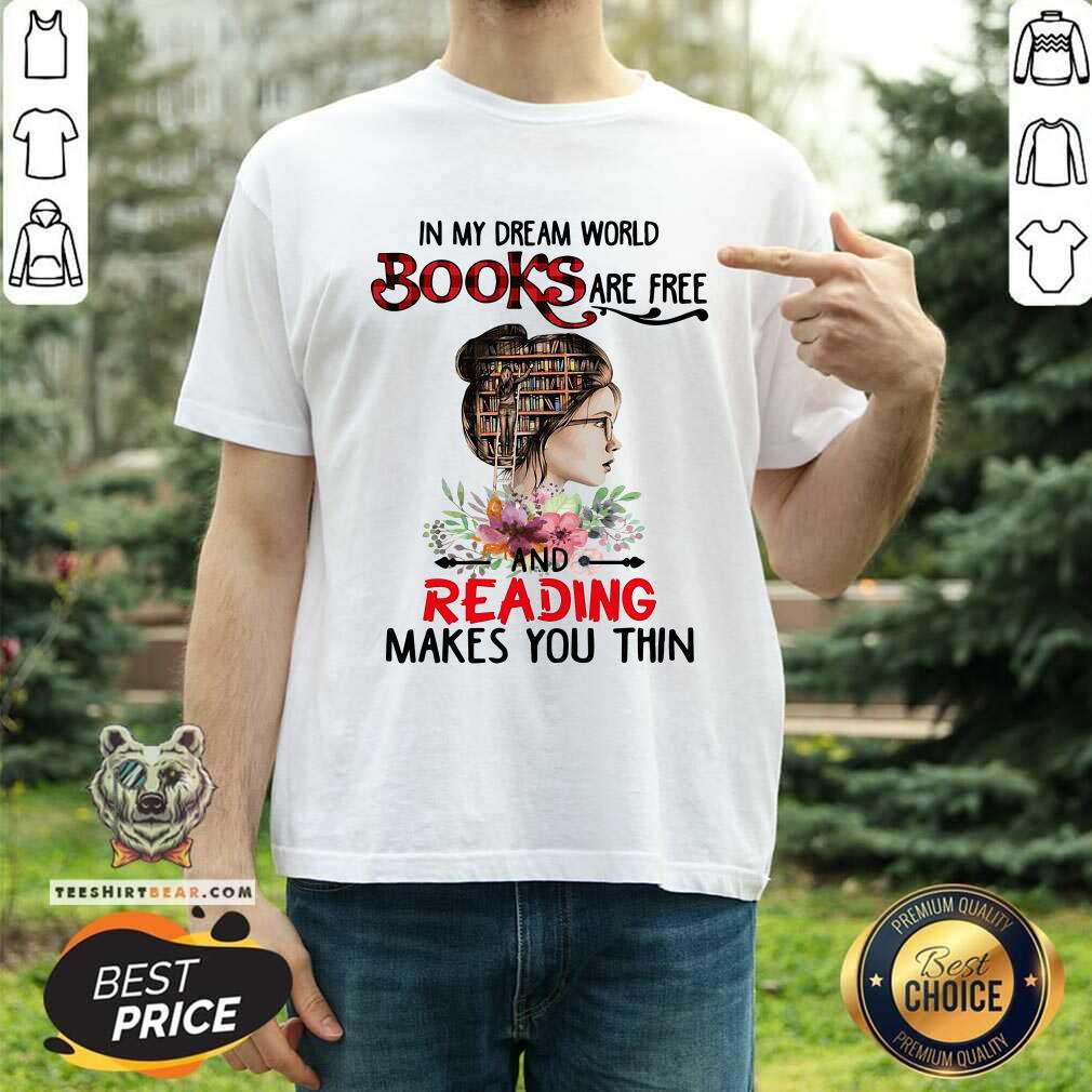 Good In My Dream World Books Are Free And Reading Makes You Thin Shirt