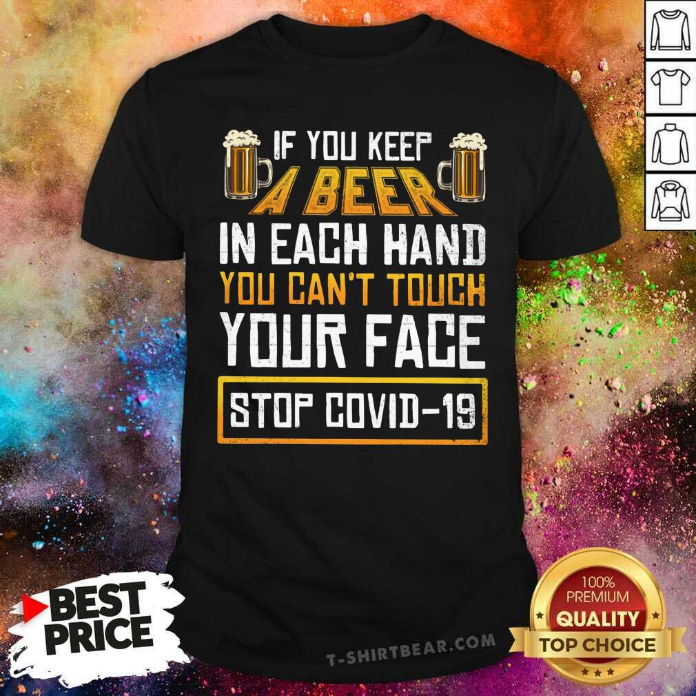 Good Keep A Beer In Each Hand You Can Not Touch Your Face Stop Covid 19 Shirt