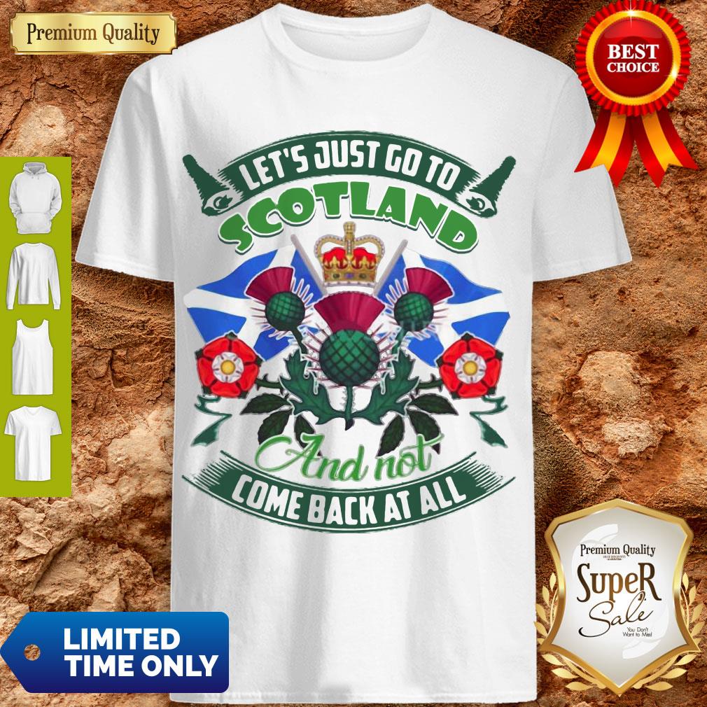 Good Let's Just Go To Scotland And Not Come Back At All Shirt