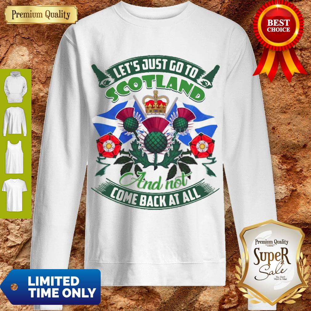Good Let's Just Go To Scotland And Not Come Back At All Shirt