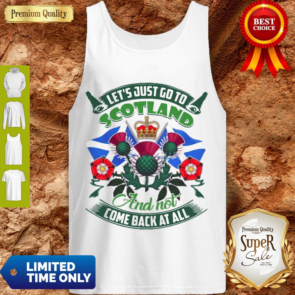 Good Let's Just Go To Scotland And Not Come Back At All Shirt