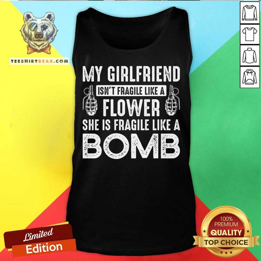 Good My Girlfriend Isn't Fragile Like A Flower Shirt