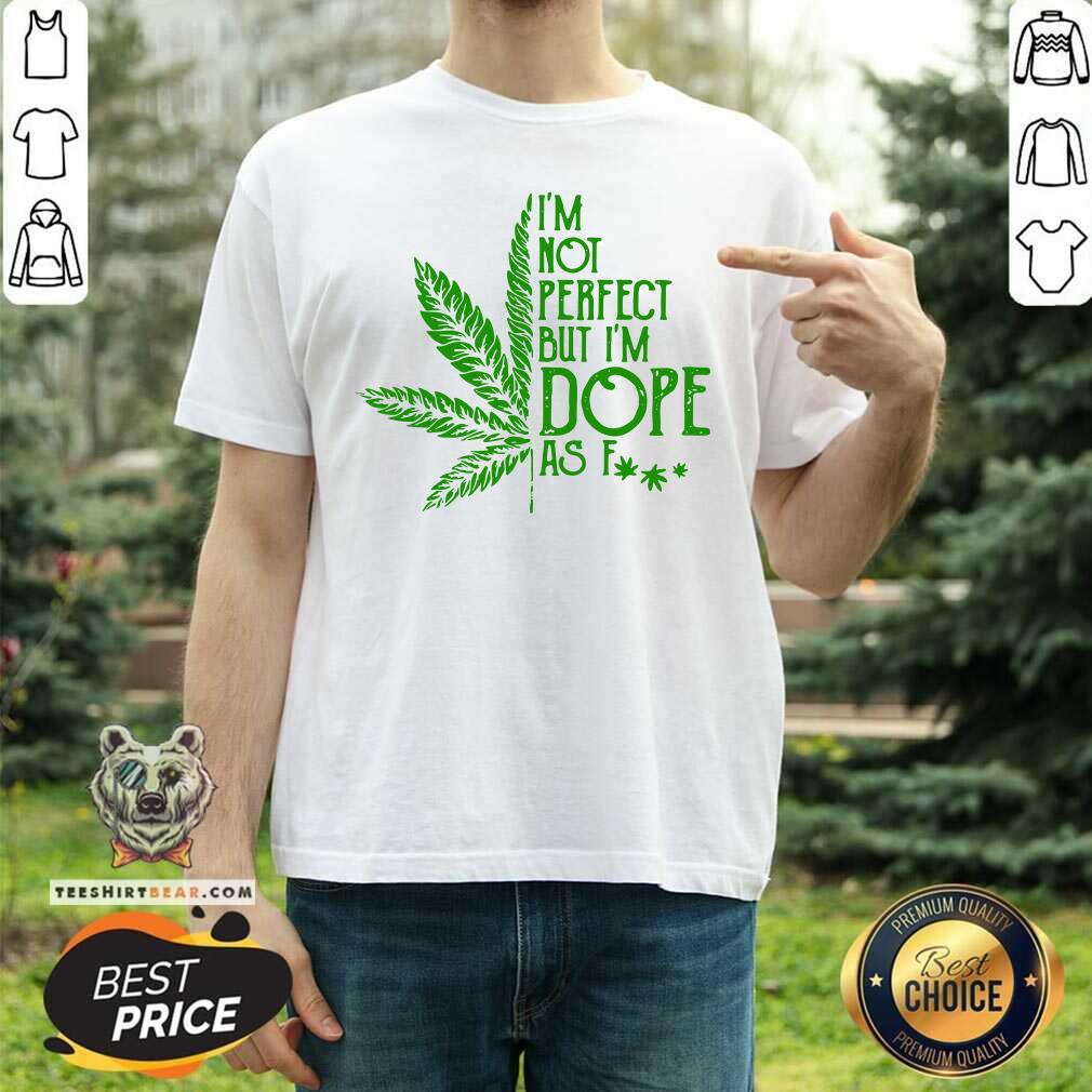 Good Weed I'm Not Perfect But I'm Dope As Fuck Shirt
