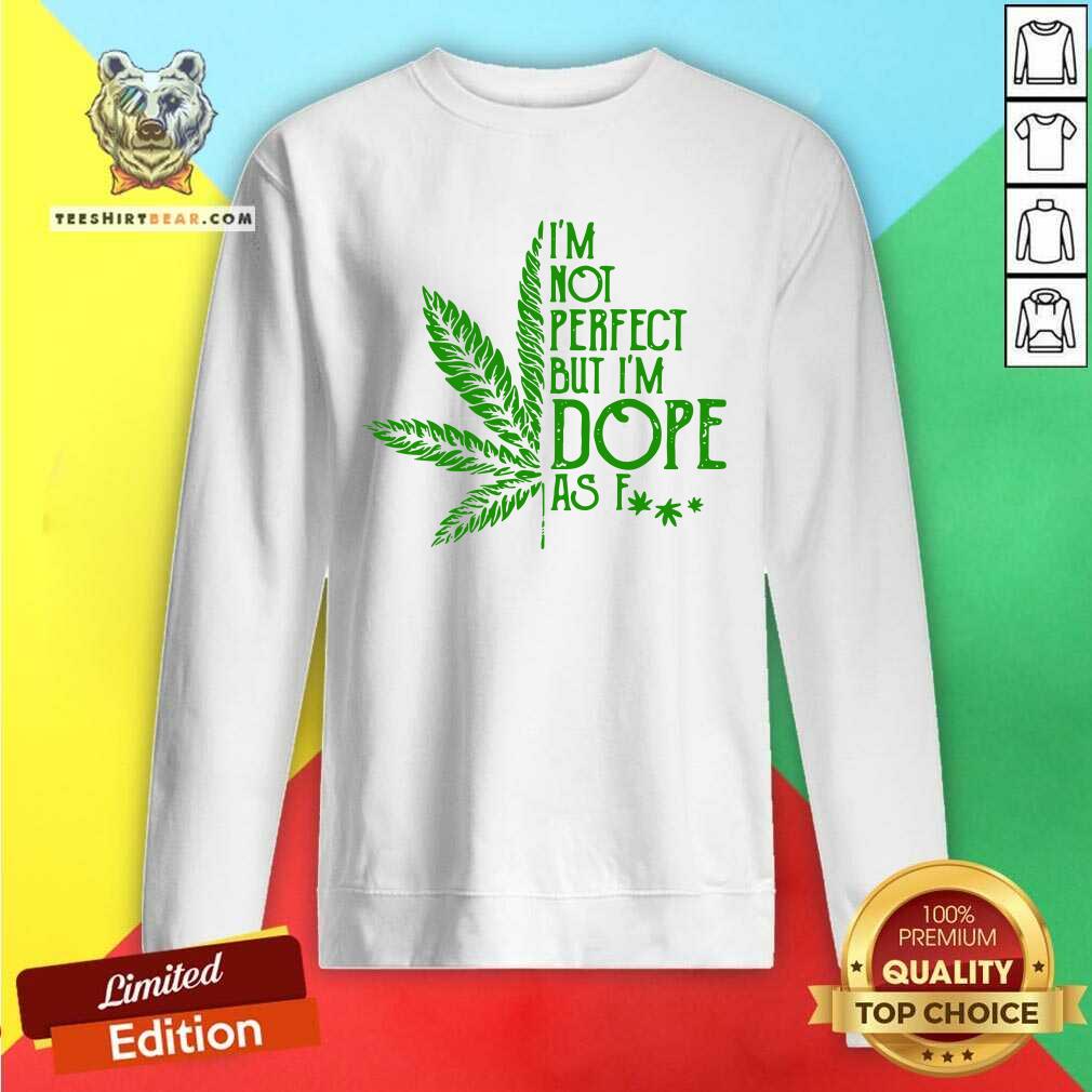 Good Weed I'm Not Perfect But I'm Dope As Fuck Shirt