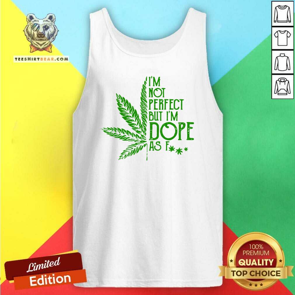 Good Weed I'm Not Perfect But I'm Dope As Fuck Shirt