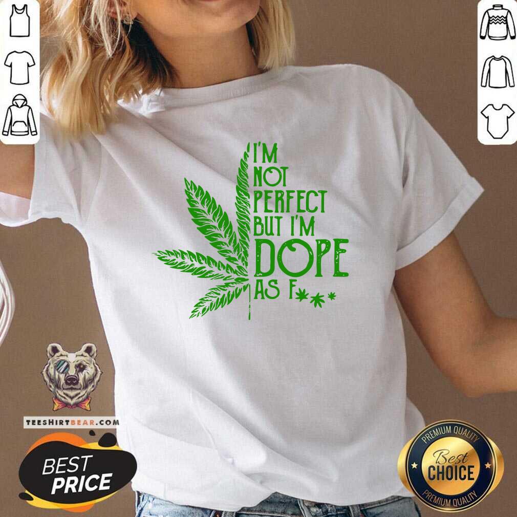 Good Weed I'm Not Perfect But I'm Dope As Fuck Shirt
