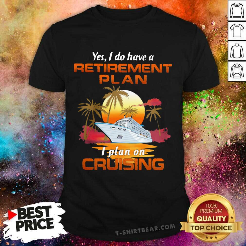 Good Yes I Do Have A Retirement Plan I Plan On Cruising Sunset Boat Shirt