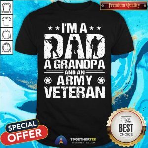 Good I Am A Dad A Grandpa And An Army Veteran Shirt