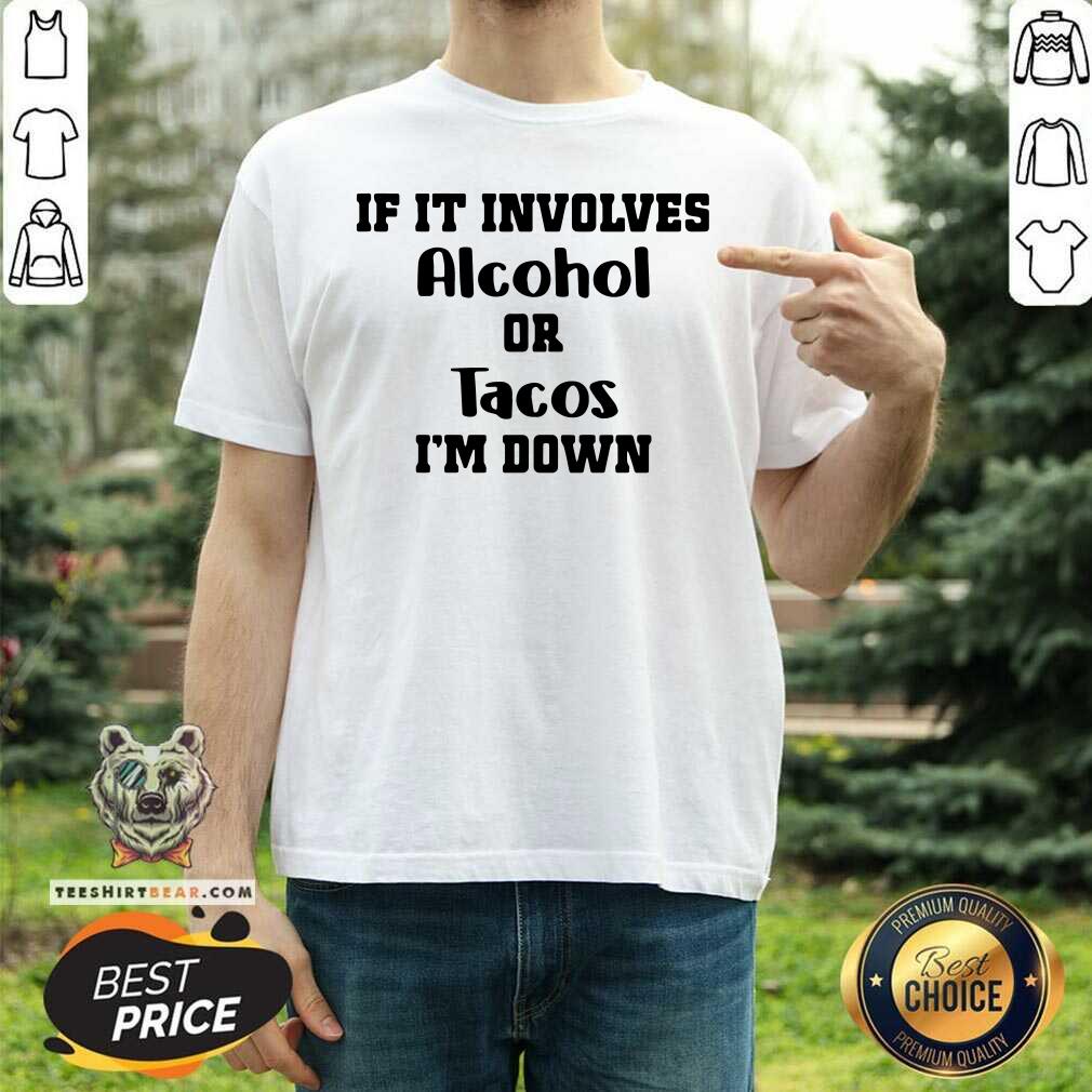 Great If It Involves Alcohol Or Tacos I Am Down Shirt
