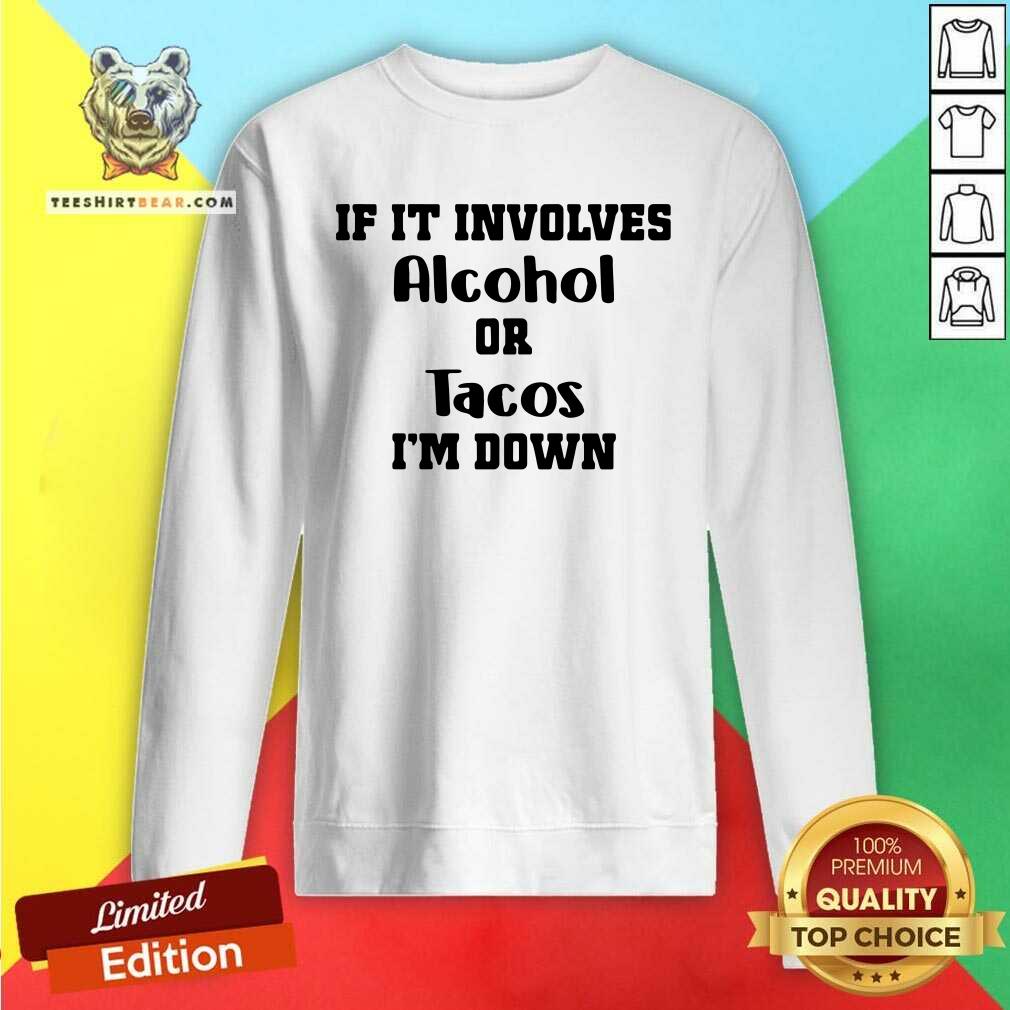 Great If It Involves Alcohol Or Tacos I Am Down Shirt
