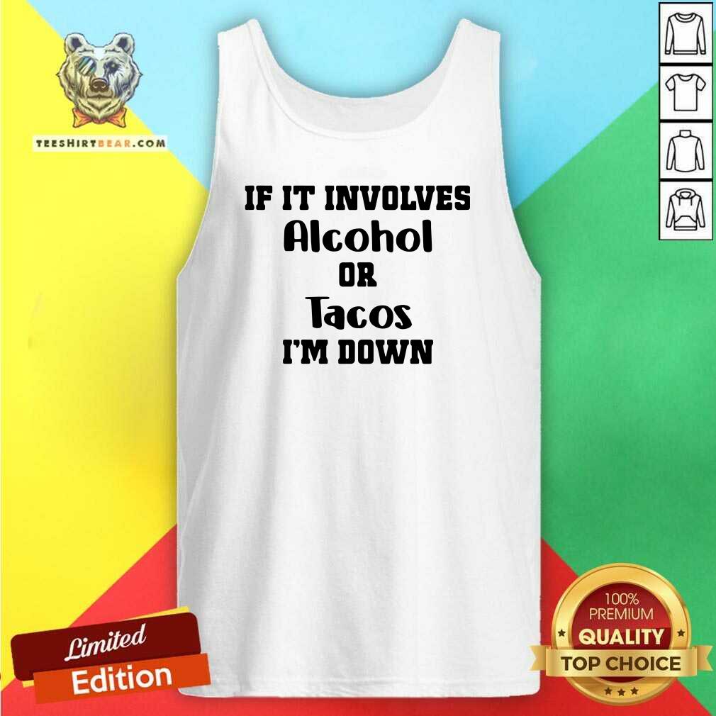 Great If It Involves Alcohol Or Tacos I Am Down Shirt