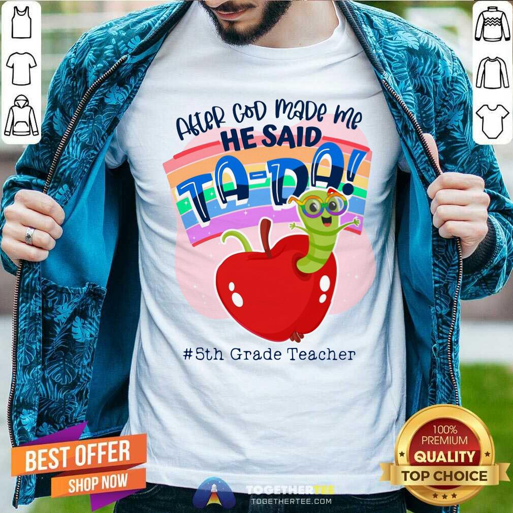 Grub In Apple After God Made Me He Said Tada 5th Grade Teacher Shirt